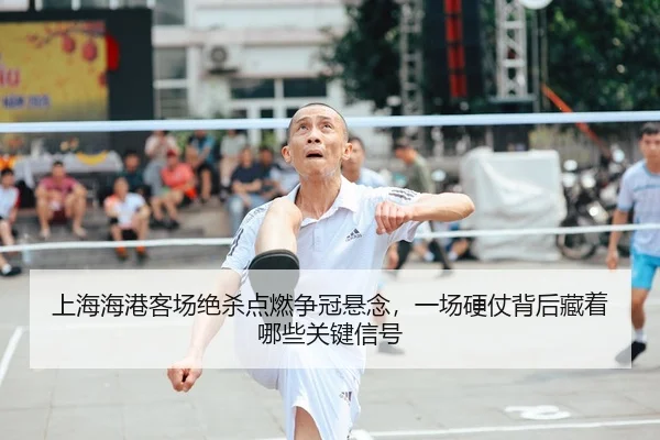 上海海港客场绝杀点燃争冠悬念，一场硬仗背后藏着哪些关键信号